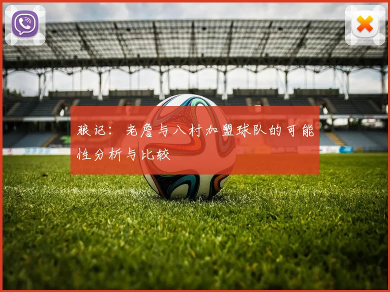 狼记：老詹与八村加盟球队的可能性分析与比较